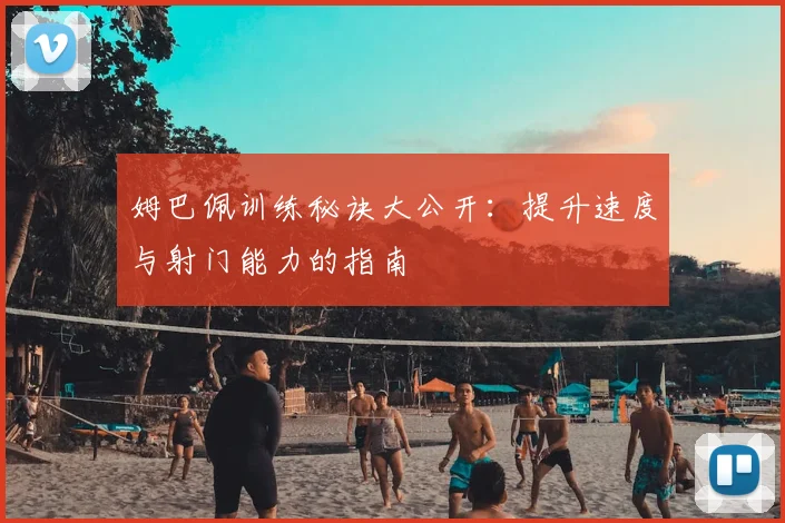 姆巴佩训练秘诀大公开：提升速度与射门能力的指南