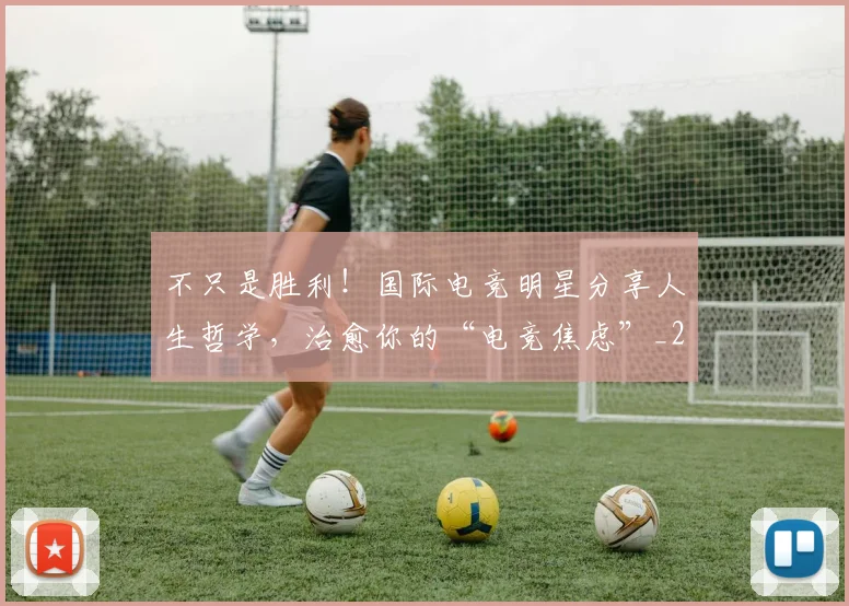 不只是胜利！国际电竞明星分享人生哲学，治愈你的“电竞焦虑”_20260702174534