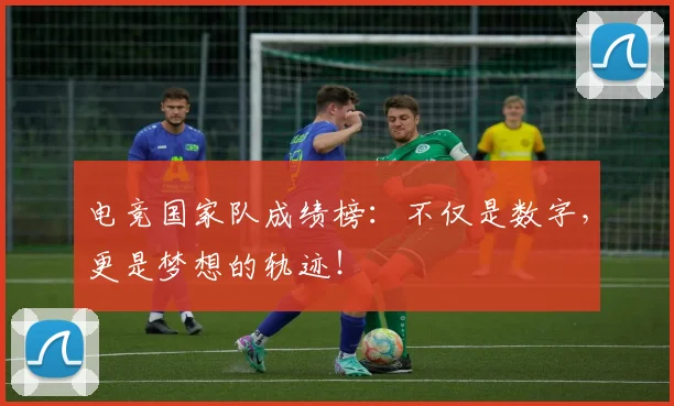 电竞国家队成绩榜：不仅是数字，更是梦想的轨迹！