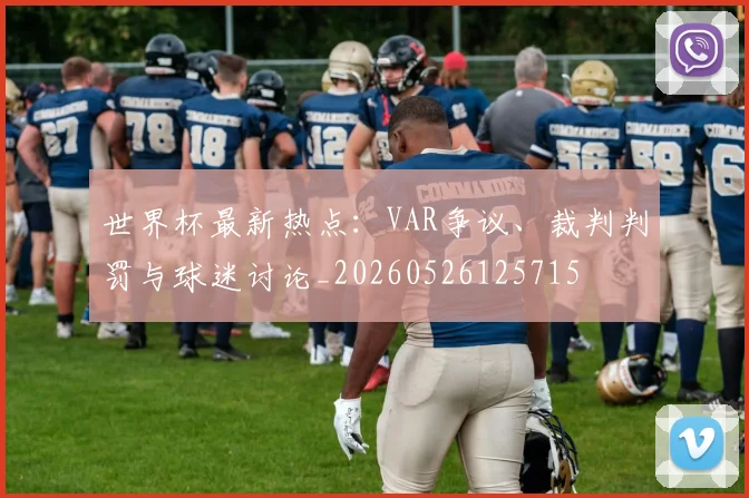 世界杯最新热点：VAR争议、裁判判罚与球迷讨论_20260526125715