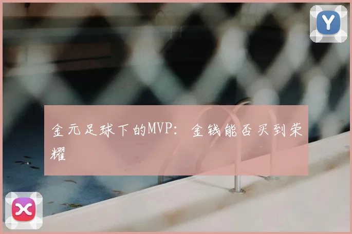 金元足球下的MVP：金钱能否买到荣耀