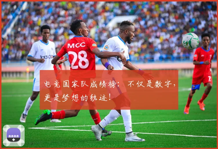 电竞国家队成绩榜:不仅是数字,更是梦想的轨迹!