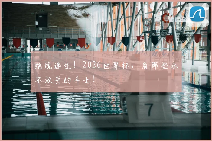 绝境逢生！2026世界杯，看那些永不放弃的斗士！