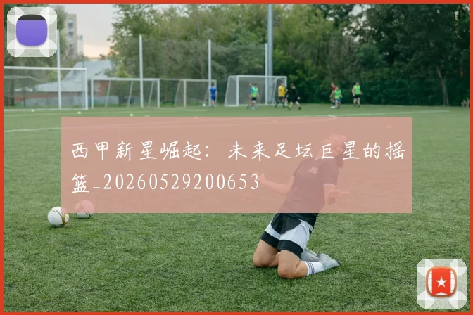 西甲新星崛起：未来足坛巨星的摇篮_20260529200653