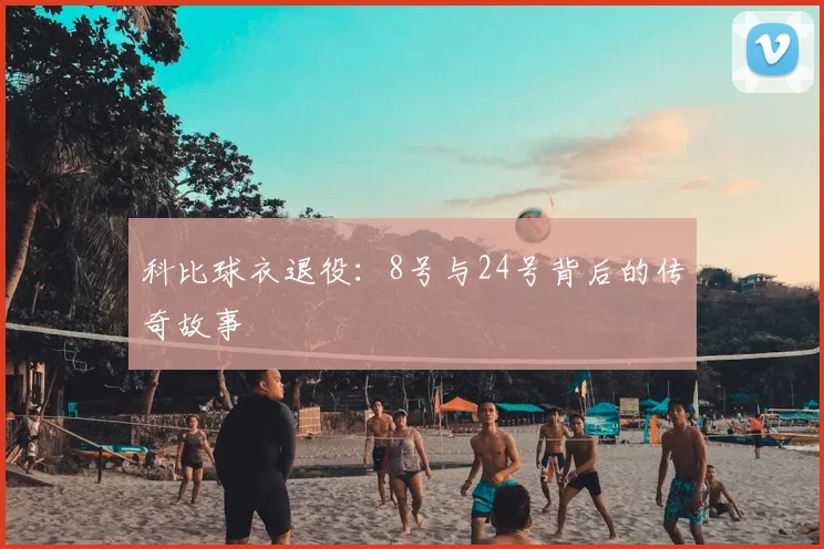 科比球衣退役：8号与24号背后的传奇故事