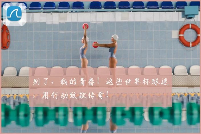 别了，我的青春！这些世界杯球迷，用行动致敬传奇！