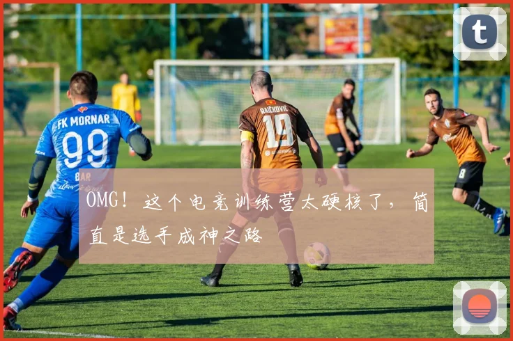 OMG！这个电竞训练营太硬核了，简直是选手成神之路