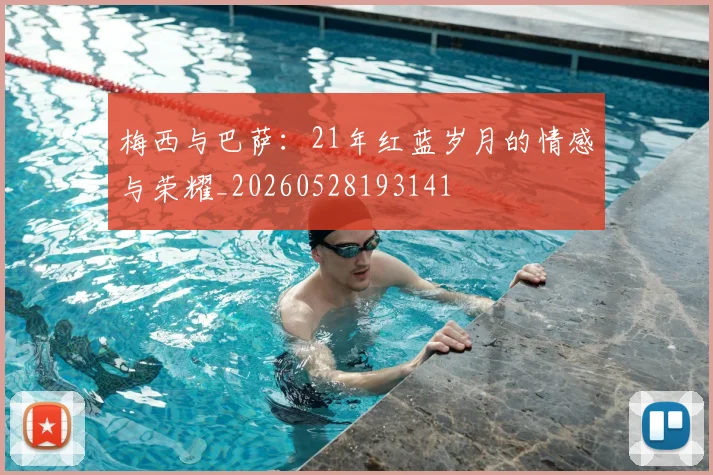 梅西与巴萨：21年红蓝岁月的情感与荣耀_20260528193141