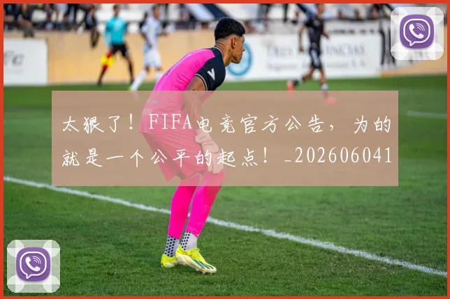 太狠了！FIFA电竞官方公告，为的就是一个公平的起点！_20260604144525