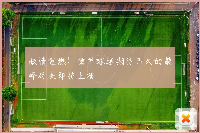 激情重燃！德甲球迷期待已久的巅峰对决即将上演