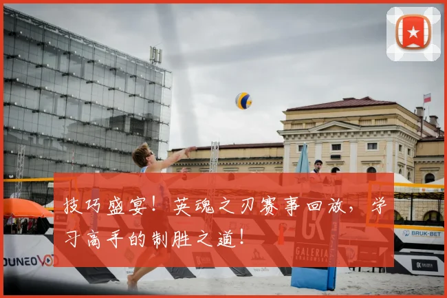 技巧盛宴！英魂之刃赛事回放，学习高手的制胜之道！