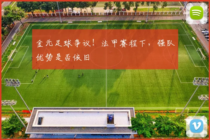金元足球争议！法甲赛程下，强队优势是否依旧