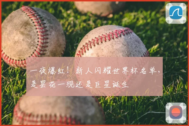 一夜爆红！新人闪耀世界杯名单，是昙花一现还是巨星诞生