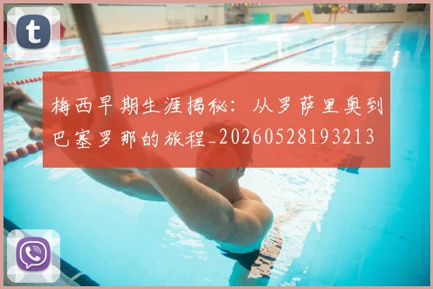梅西早期生涯揭秘：从罗萨里奥到巴塞罗那的旅程_20260528193213