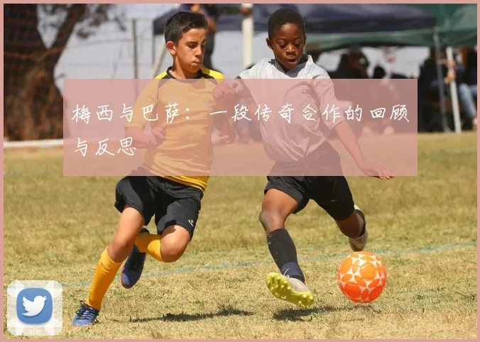 梅西与巴萨：一段传奇合作的回顾与反思