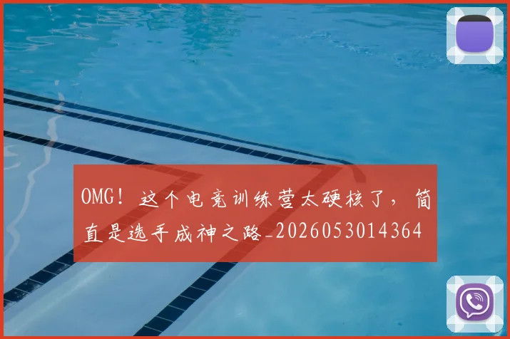 OMG！这个电竞训练营太硬核了，简直是选手成神之路_20260530143649_20260702170319