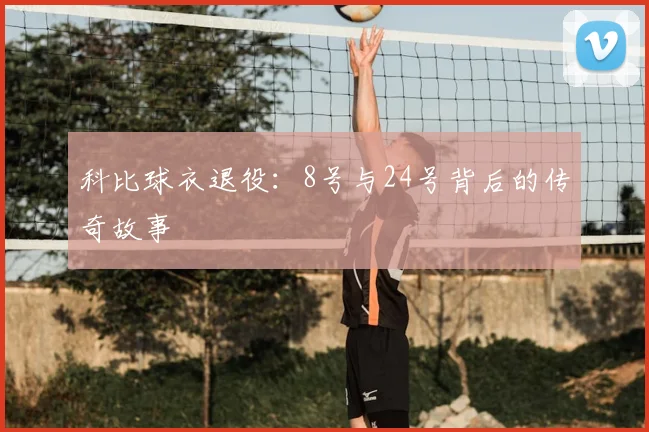 科比球衣退役：8号与24号背后的传奇故事